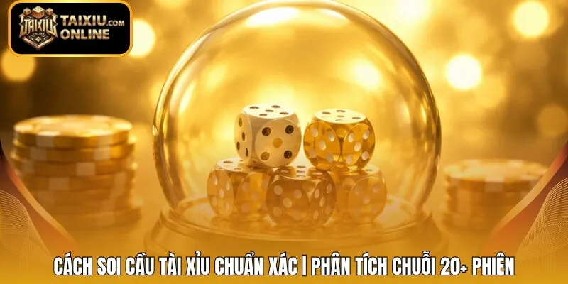 Cách Soi Cầu Tài Xỉu Chuẩn Xác | Phân Tích Chuỗi 20+ Phiên