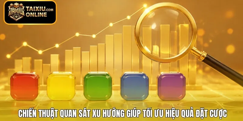 Chiến thuật quan sát xu hướng giúp tối ưu hiệu quả đặt cược