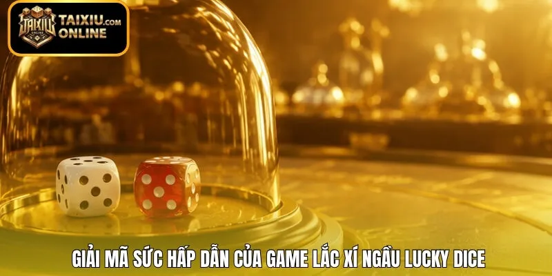 Giải mã sức hấp dẫn của game lắc xí ngầu Lucky Dice